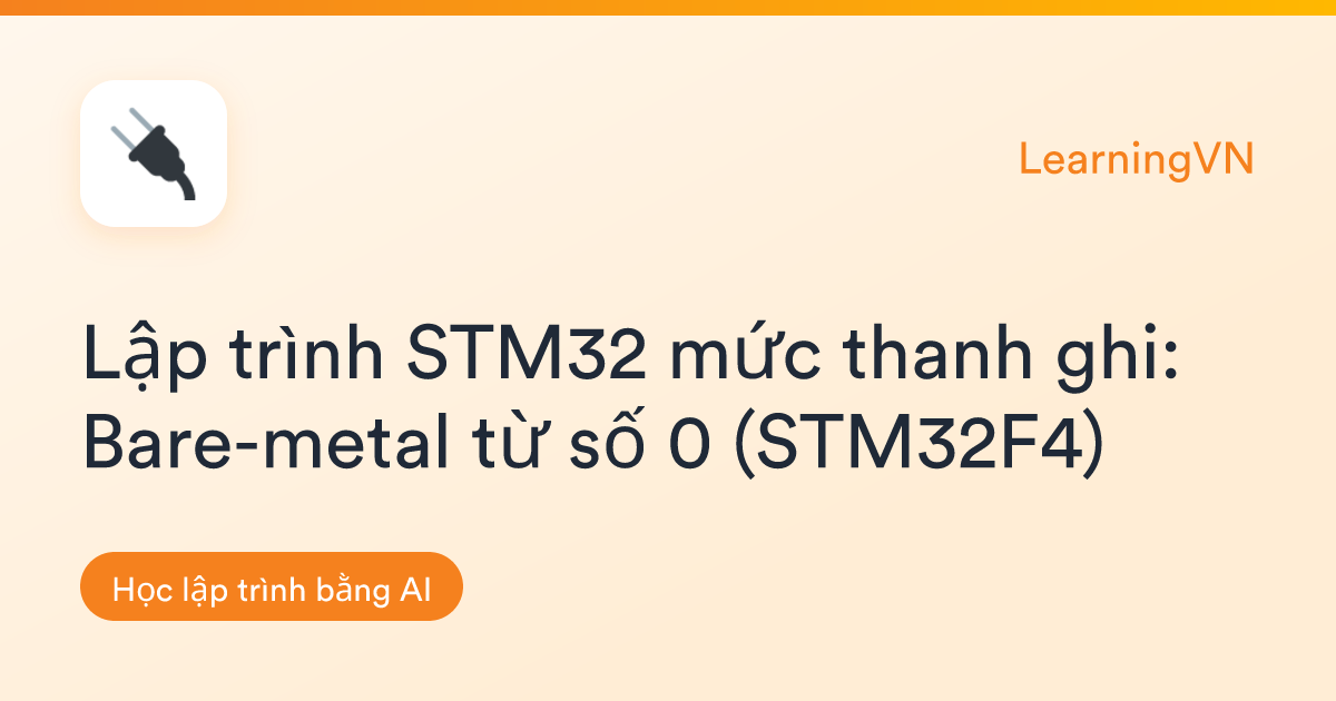 Lập trình STM32 mức thanh ghi: Bare-metal từ số 0 (STM32F4) | LearningVN